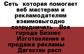 Сеть, которая помогает веб-мастерам и рекламодателям взаимовыгодно сотрудничать - Все города Бизнес » Изготовление и продажа рекламы   . Дагестан респ.